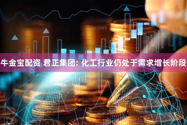 牛金宝配资 君正集团: 化工行业仍处于需求增长阶段