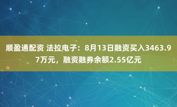 顺盈通配资 法拉电子:8月13日融资买入3463.97万元,融资融券余额2.55亿元