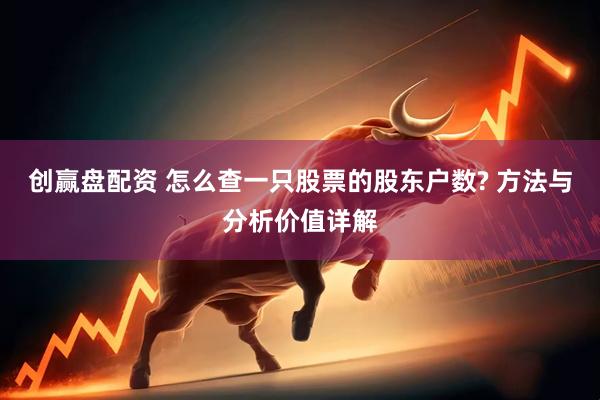 创赢盘配资 怎么查一只股票的股东户数? 方法与分析价值详解