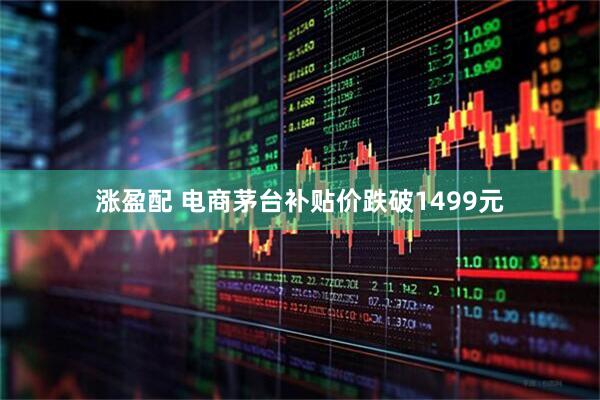 涨盈配 电商茅台补贴价跌破1499元
